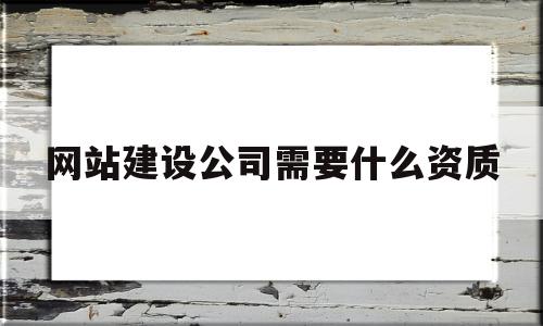 网站建设公司需要什么资质(网站建设公司需要什么资质证书)