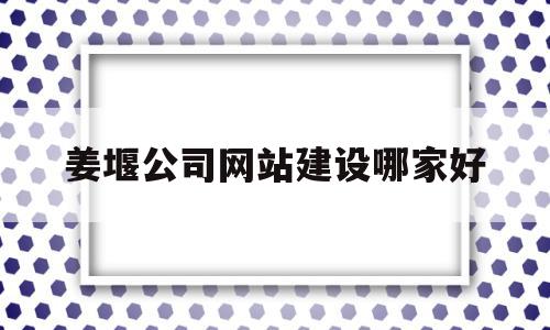 姜堰公司网站建设哪家好(姜堰平台公司)