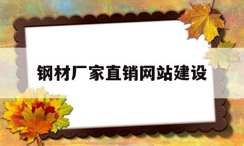 钢材厂家直销网站建设(钢材在哪个网站做销售比较好)