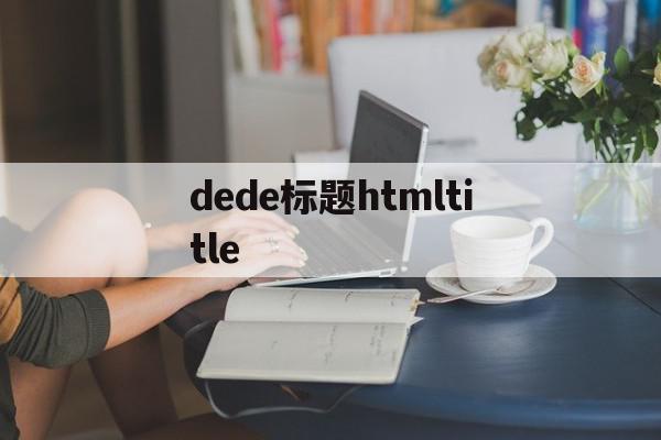 dede标题htmltitle的简单介绍