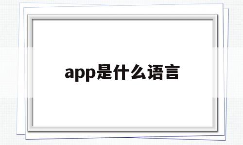 app是什么语言(app是什么意思中文翻译成为)