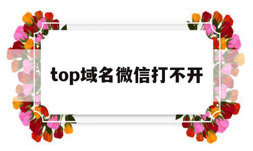 top域名微信打不开(微信域名访问 加载失败)