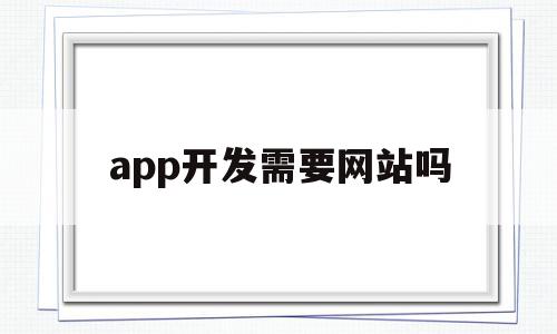 app开发需要网站吗(开发app需要成立公司吗)