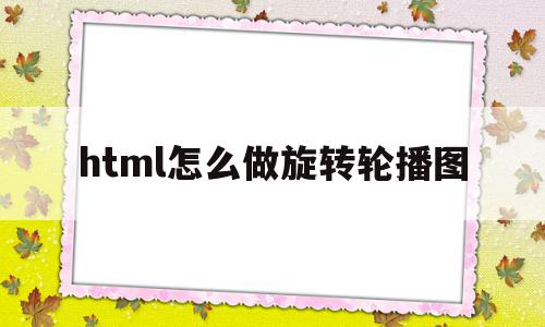 包含html怎么做旋转轮播图的词条,包含html怎么做旋转轮播图的词条,html怎么做旋转轮播图,html,第1张