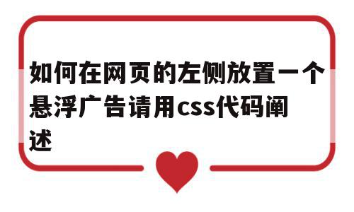 如何在网页的左侧放置一个悬浮广告请用css代码阐述(网站右侧悬浮代码html)