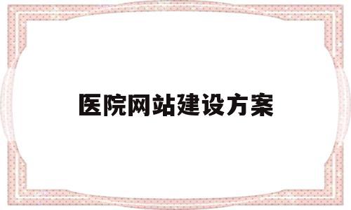 医院网站建设方案(医院网站设计与实现)