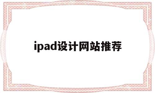 ipad设计网站推荐(ipad设计软件有哪些)