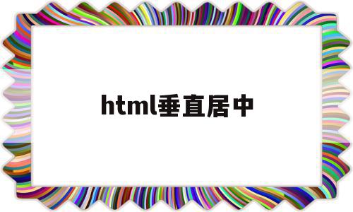 html垂直居中(html垂直居中对齐)