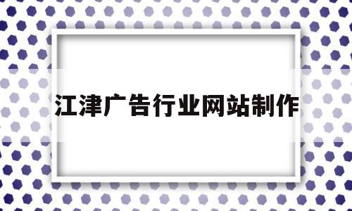 江津广告行业网站制作(重庆广告制作)