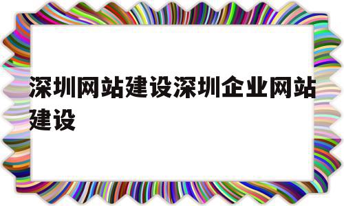 深圳网站建设深圳企业网站建设的简单介绍