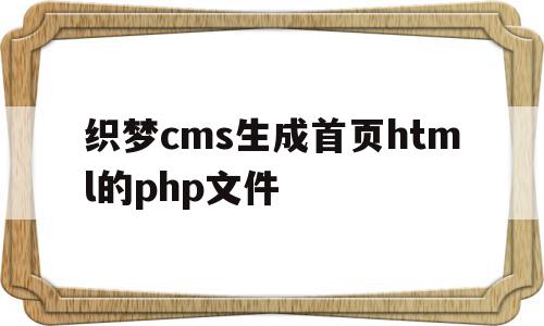 织梦cms生成首页html的php文件(织梦cms怎么样)