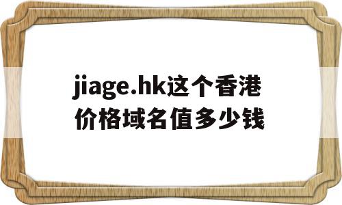 关于jiage.hk这个香港价格域名值多少钱的信息,关于jiage.hk这个香港价格域名值多少钱的信息,jiage.hk这个香港价格域名值多少钱,信息,模板,科技,第1张