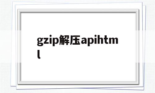 gzip解压apihtml的简单介绍