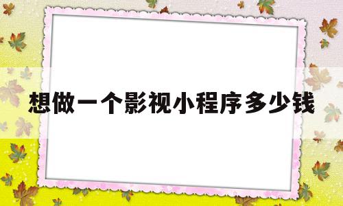 想做一个影视小程序多少钱(想做一个影视小程序多少钱呀)