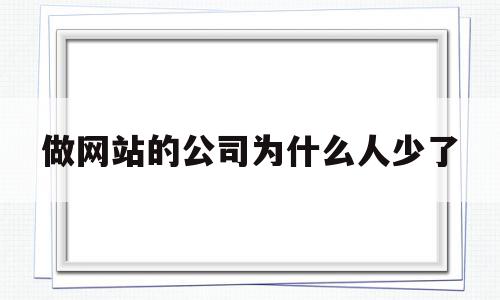 做网站的公司为什么人少了(做网站的公司为什么人少了很多),做网站的公司为什么人少了(做网站的公司为什么人少了很多),做网站的公司为什么人少了,信息,视频,营销,第1张