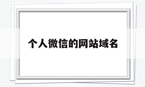 个人微信的网站域名(个人微信的网站域名有哪些)