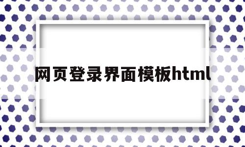 网页登录界面模板html(网页设计制作登录界面的代码)