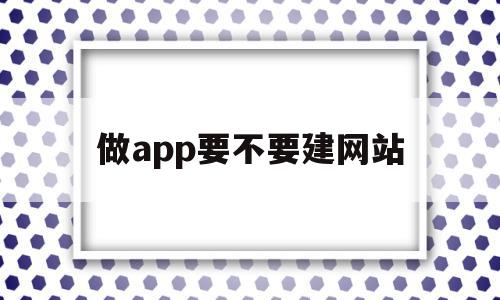 关于做app要不要建网站的信息