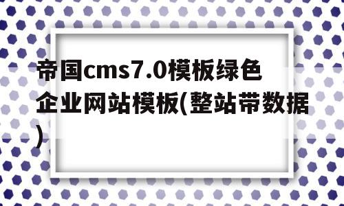 包含帝国cms7.0模板绿色企业网站模板(整站带数据)的词条