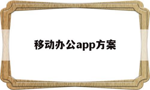 移动办公app方案(移动办公app方案怎么做),移动办公app方案(移动办公app方案怎么做),移动办公app方案,信息,视频,APP,第1张