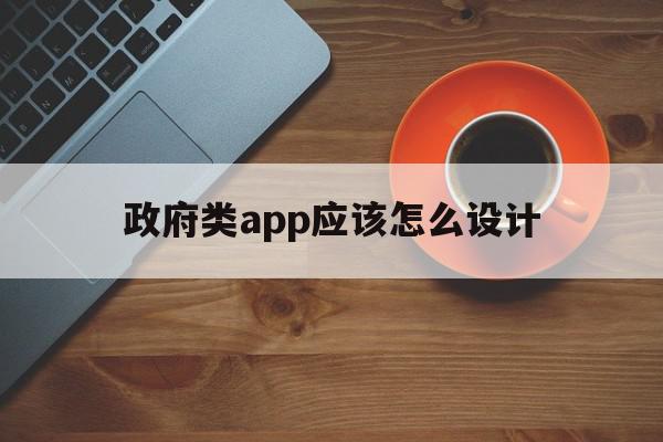 政府类app应该怎么设计(政府类app应该怎么设计的)