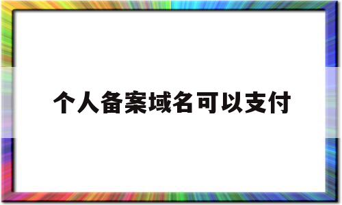 个人备案域名可以支付(个人备案域名可以支付钱吗)