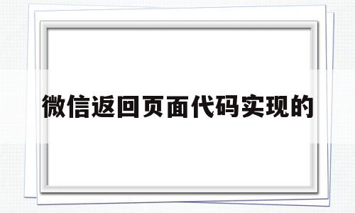 微信返回页面代码实现的(微信返回码6是什么意思)