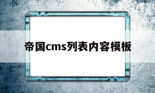 帝国cms列表内容模板(帝国cms列表模板可能出现的问题)