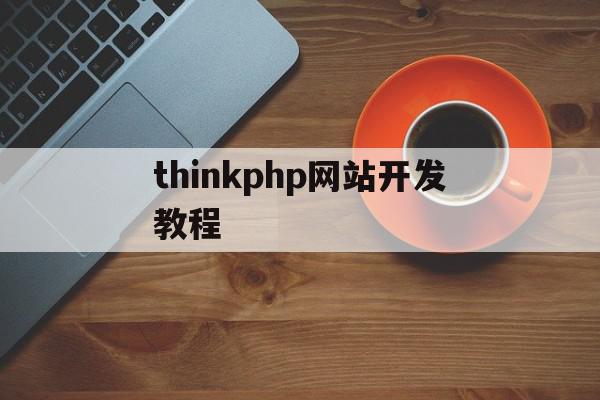 thinkphp网站开发教程(thinkphp制作网站)