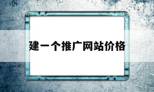 建一个推广网站价格(做一个推广网站多少钱)