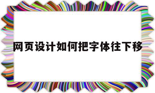 网页设计如何把字体往下移(网页设计如何把字体往下移一点)