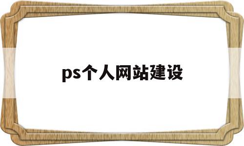 ps个人网站建设(怎么用ps设计网站)