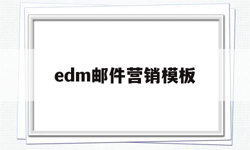 edm邮件营销模板(edm邮件营销策划优缺点)