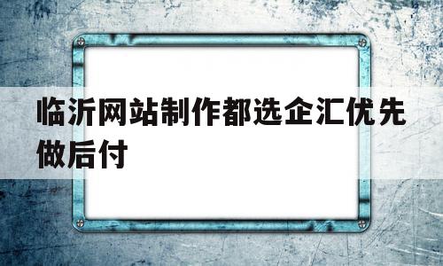 临沂网站制作都选企汇优先做后付(临沂网站优化联系企汇优网络做推广),临沂网站制作都选企汇优先做后付(临沂网站优化联系企汇优网络做推广),临沂网站制作都选企汇优先做后付,营销,APP,网站建设,第1张