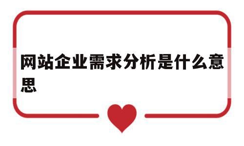 网站企业需求分析是什么意思(网站需求分析分为 和 三个阶段),网站企业需求分析是什么意思(网站需求分析分为 和 三个阶段),网站企业需求分析是什么意思,信息,百度,营销,第1张