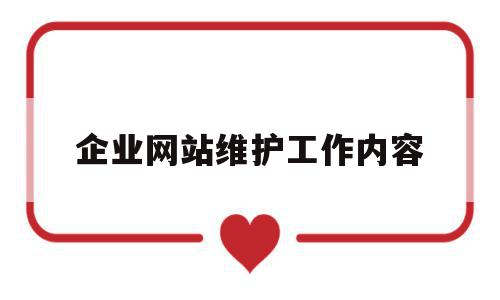 企业网站维护工作内容(企业网站维护工作内容怎么写),企业网站维护工作内容(企业网站维护工作内容怎么写),企业网站维护工作内容,信息,文章,网站建设,第1张