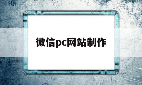 微信pc网站制作(微信pc网站制作流程)