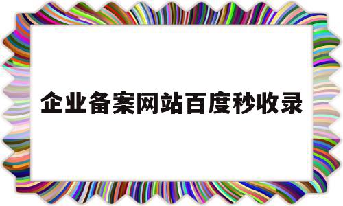 企业备案网站百度秒收录(网站企业备案和个人备案百度有影响吗?)