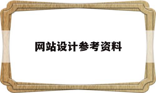 网站设计参考资料(网站设计内容怎么写)