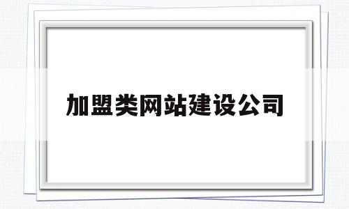 加盟类网站建设公司(网站建设加盟招商)