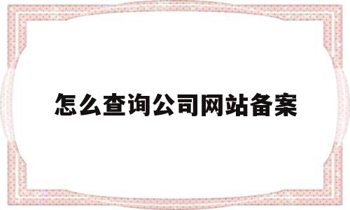 怎么查询公司网站备案(怎么查询公司网站备案信息)