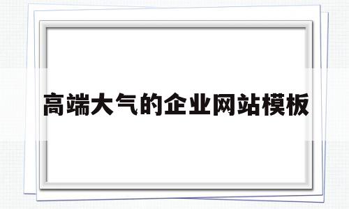 高端大气的企业网站模板(高端大气的企业网站模板有哪些)