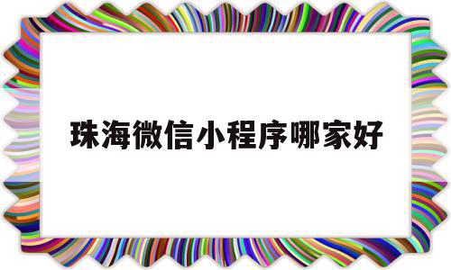 珠海微信小程序哪家好(珠海微信乘车码怎么开通)