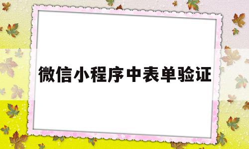 微信小程序中表单验证(微信小程序中表单验证怎么弄)