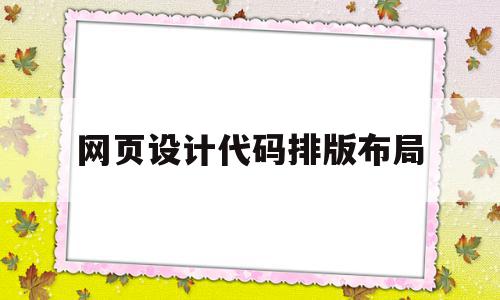 网页设计代码排版布局(网页设计代码排版布局怎么做)