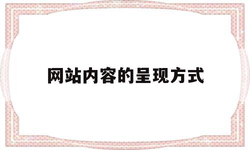 网站内容的呈现方式(网站内容的呈现方式包括),网站内容的呈现方式(网站内容的呈现方式包括),网站内容的呈现方式,信息,营销,网站建设,第1张