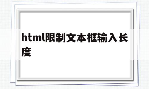 html限制文本框输入长度(html限制文本框输入长度和宽度)