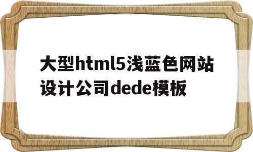 大型html5浅蓝色网站设计公司dede模板(网页浅蓝色代码)