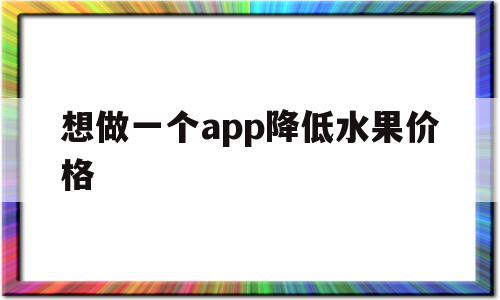 想做一个app降低水果价格(想做一个app降低水果价格的方法)