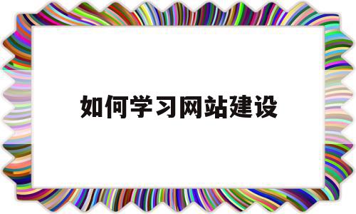 如何学习网站建设(初学者如何进行网站建设)